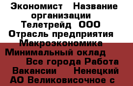 Экономист › Название организации ­ Телетрейд, ООО › Отрасль предприятия ­ Макроэкономика › Минимальный оклад ­ 60 000 - Все города Работа » Вакансии   . Ненецкий АО,Великовисочное с.